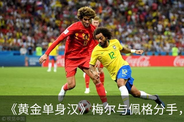《黄金单身汉》梅尔与佩格分手，一年恋情走到尽头