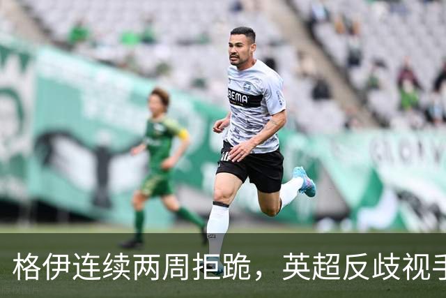 格伊连续两周拒跪，英超反歧视手势再起争议