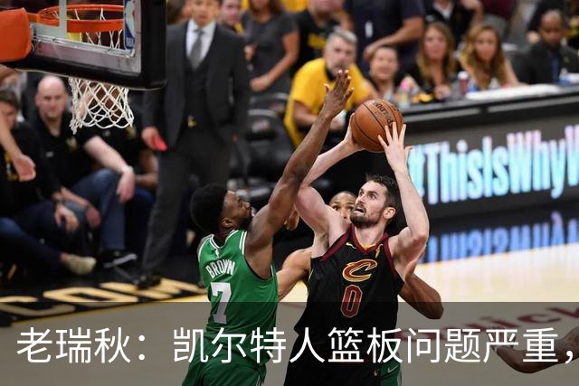 老瑞秋：凯尔特人篮板问题严重，米切罗面对老东家迎来救赎机会